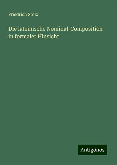 Stolz, F: Die lateinische Nominal-Composition in formaler Hi