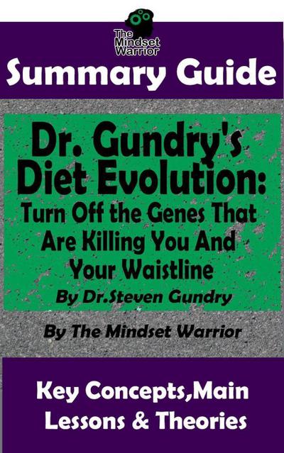 Summary Guide: Dr. Gundry’s Diet Evolution: Turn Off the Genes That Are Killing You and Your Waistline by Dr. Steven Gundry | The Mindset Warrior Summary Guide ((Weight Loss, Anti-Aging & Longevity, Anti-Inflammatory Diet))