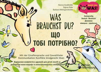 Was brauchst du? Mit der Giraffensprache und Gewaltfreier Kommunikation Konflikte kindgerecht lösen / SHCHO TOBI POTRIBNO? Vyrishennya konfliktiv v druzhniy dlya ditey sposib za dopomohoyu movy zhyrafa ta nenasyl’nyts’koho spilkuvannya