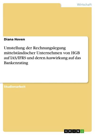 Umstellung der Rechnungslegung mittelständischer Unternehmen von HGB auf IAS/IFRS und deren Auswirkung auf das Bankenrating - Diana Hoven