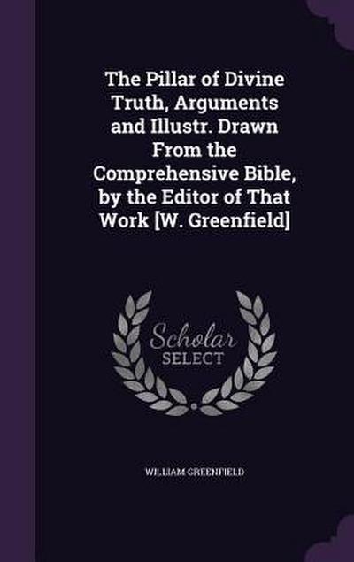 The Pillar of Divine Truth, Arguments and Illustr. Drawn From the Comprehensive Bible, by the Editor of That Work [W. Greenfield]