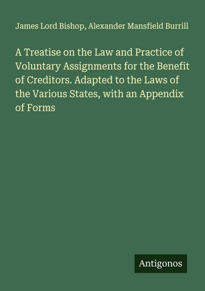 A Treatise on the Law and Practice of Voluntary Assignments for the Benefit of Creditors. Adapted to the Laws of the Various States, with an Appendix of Forms