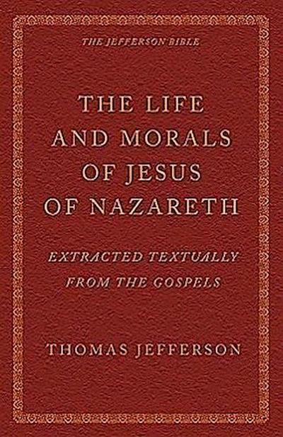 The Life and Morals of Jesus of Nazareth Extracted Textually from the Gospels