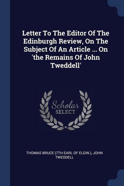 Letter To The Editor Of The Edinburgh Review, On The Subject Of An Article ... On ’the Remains Of John Tweddell’