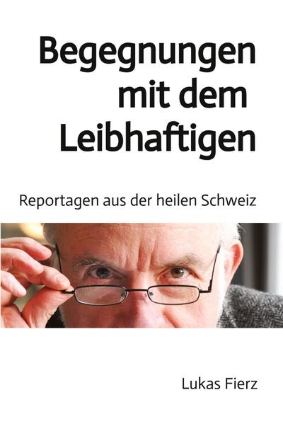 Begegnungen mit dem Leibhaftigen - Reportagen aus der heilen Schweiz