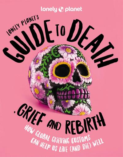 Lonely Planet’s Guide to Death, Grief and Rebirth