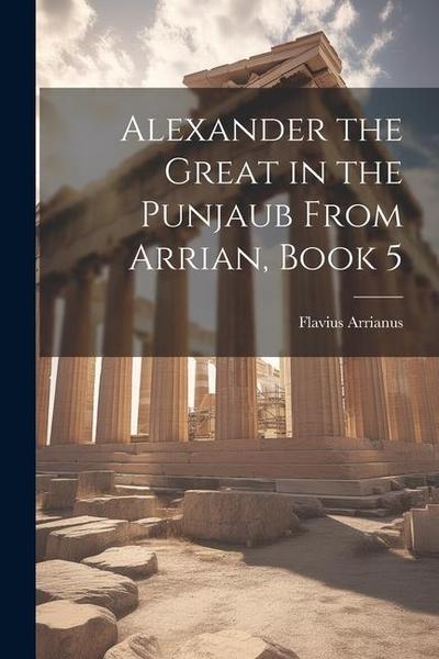 Alexander the Great in the Punjaub From Arrian, Book 5