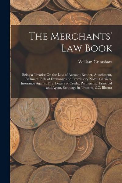 The Merchants’ Law Book: Being a Treatise On the Law of Account Render, Attachment, Bailment, Bills of Exchange and Promissory Notes, Carriers