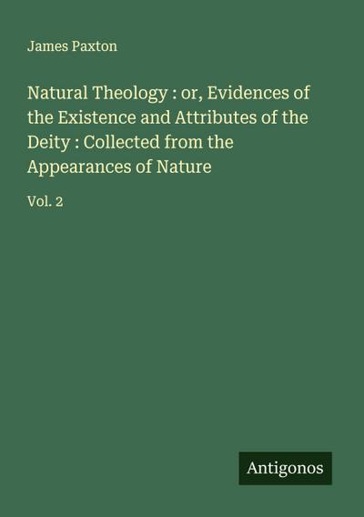 Natural Theology : or, Evidences of the Existence and Attributes of the Deity : Collected from the Appearances of Nature