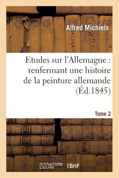 Etudes Sur l’Allemagne: Renfermant Une Histoire de la Peinture Allemande. 2