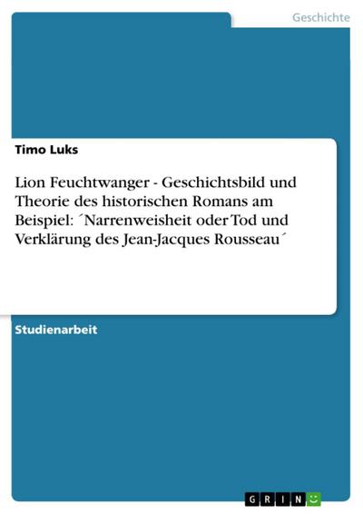 Lion Feuchtwanger - Geschichtsbild und Theorie des historischen Romans am Beispiel:  ´Narrenweisheit oder Tod und Verklärung des Jean-Jacques Rousseau´