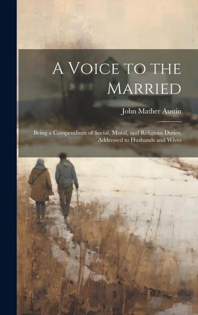 A Voice to the Married: Being a Compendium of Social, Moral, and Religious Duties, Addressed to Husbands and Wives