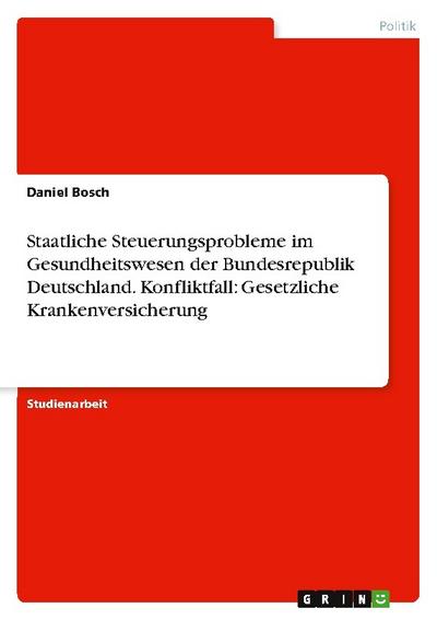 Staatliche Steuerungsprobleme im Gesundheitswesen der Bundesrepublik Deutschland.Konfliktfall: Gesetzliche Krankenversicherung