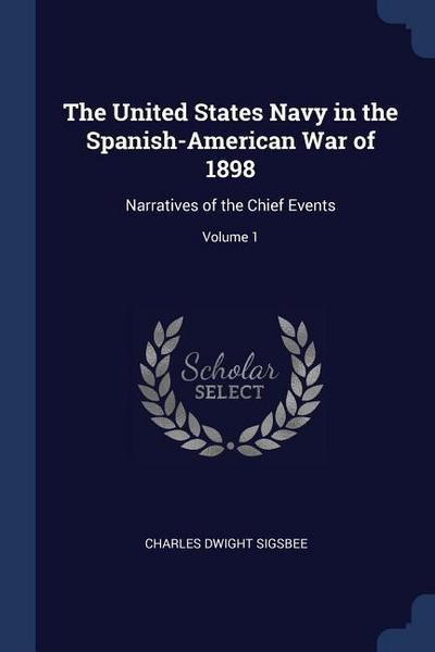 The United States Navy in the Spanish-American War of 1898: Narratives of the Chief Events; Volume 1