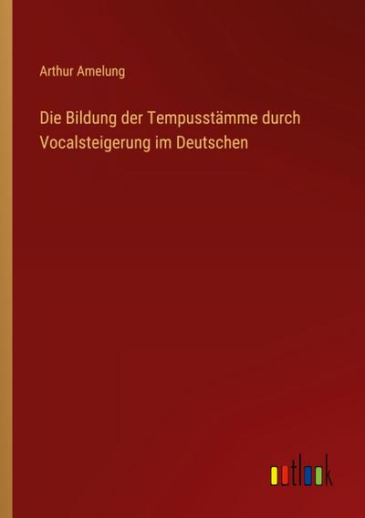 Die Bildung der Tempusstämme durch Vocalsteigerung im Deutschen