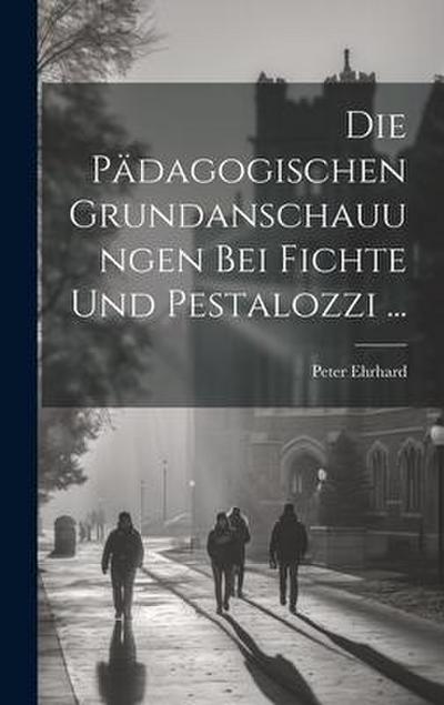 Die Pädagogischen Grundanschauungen Bei Fichte Und Pestalozzi ...