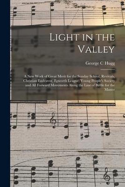 Light in the Valley: a New Work of Great Merit for the Sunday School, Revivals, Christian Endeavor, Epworth League, Young People’s Society