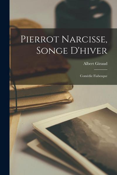 Pierrot Narcisse, songe d’hiver; comédie fiabesque