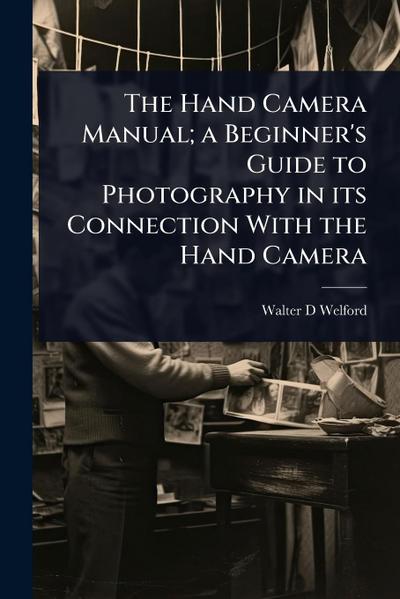 The Hand Camera Manual; a Beginner’s Guide to Photography in its Connection With the Hand Camera