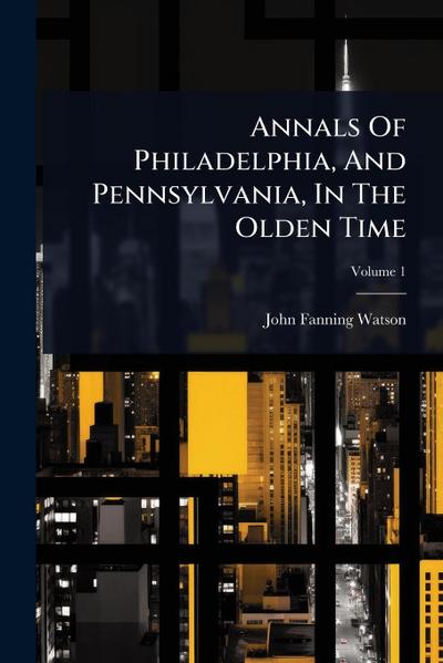 Annals Of Philadelphia, And Pennsylvania, In The Olden Time
