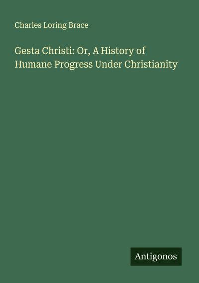 Gesta Christi: Or, A History of Humane Progress Under Christianity