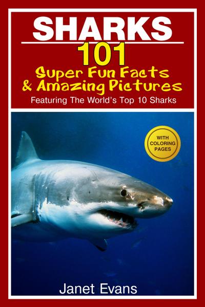Sharks: 101 Super Fun Facts And Amazing Pictures (Featuring The World’s Top 10 Sharks With Coloring Pages)