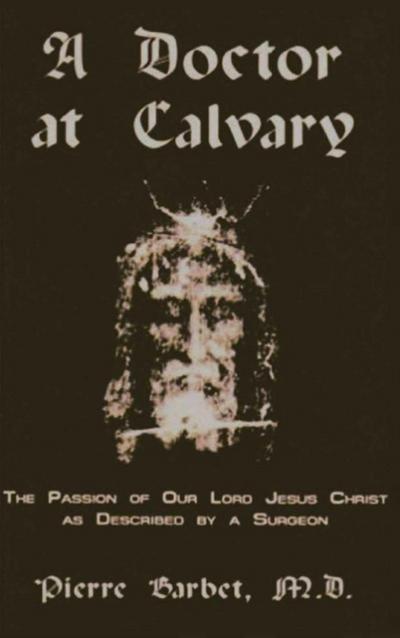Doctor at Calvary - The Passion of Our Lord Jesus Christ as Described by a Surgeon