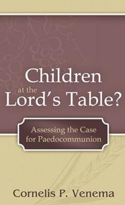 Children at the Lord’s Table?: Assessing the Case for Paedocommunion