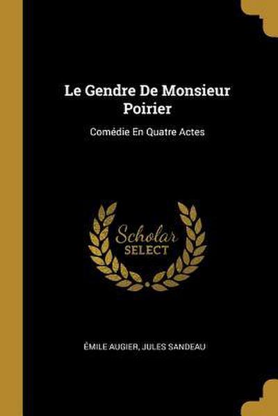 Le Gendre De Monsieur Poirier: Comédie En Quatre Actes