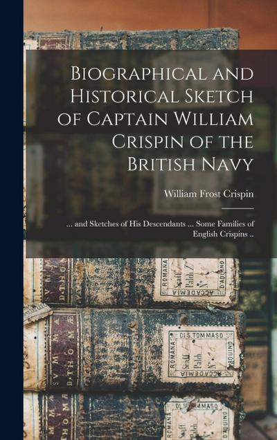 Biographical and Historical Sketch of Captain William Crispin of the British Navy; ... and Sketches of his Descendants ... Some Families of English Cr