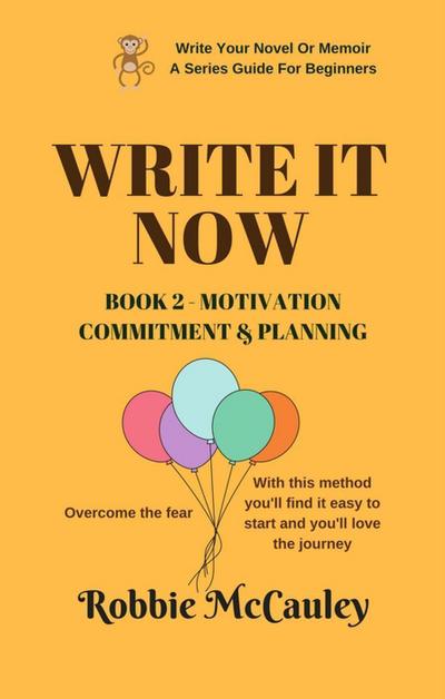 Write it Now. Book 2 - Motivation, Commitment, and Planning (Write Your Novel or Memoir. A Series Guide For Beginners, #2)