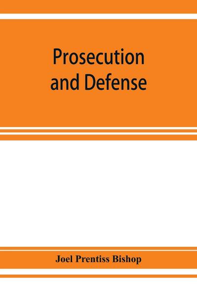 Prosecution and defense; practical directions and forms for the grand-jury room, trial court, and court of appeal in criminal causes, with full citations of precedents from the reports and other books
