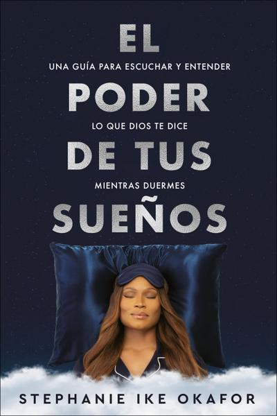El Poder de Tus Sueños: Una Guía Para Escuchar Y Entender Lo Que Dios Te Dice Mi Entras Duermes / The Power of Your Dreams