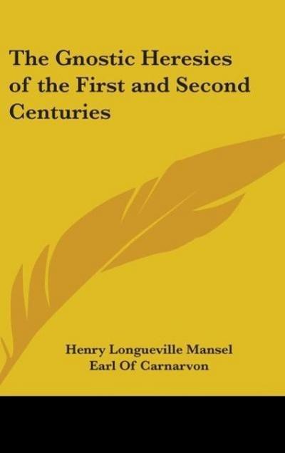 The Gnostic Heresies Of The First And Second Centuries