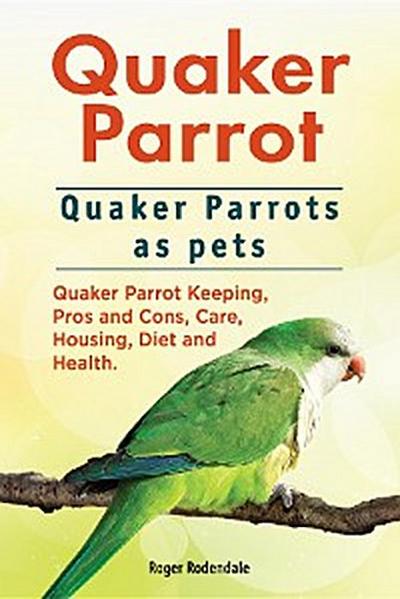 Quaker Parrot. Quaker Parrots as pets. Quaker Parrot Keeping, Pros and Cons, Care, Housing, Diet and Health.