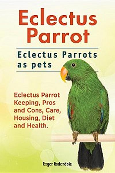 Eclectus Parrot. Eclectus Parrots as pets. Eclectus Parrot Keeping, Pros and Cons, Care, Housing, Diet and Health.