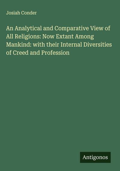 An Analytical and Comparative View of All Religions: Now Extant Among Mankind: with their Internal Diversities of Creed and Profession