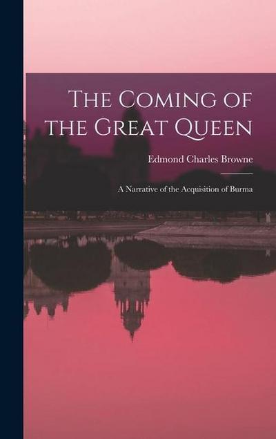 The Coming of the Great Queen: A Narrative of the Acquisition of Burma