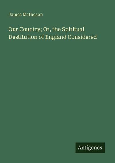 Our Country; Or, the Spiritual Destitution of England Considered