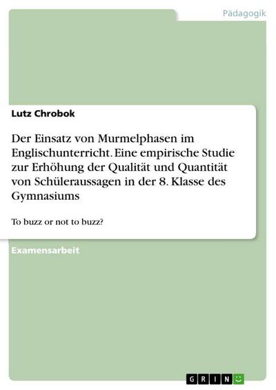 Der Einsatz von Murmelphasen im Englischunterricht. Eine empirische Studie zur Erhöhung der Qualität und Quantität von Schüleraussagen in der 8. Klasse des Gymnasiums