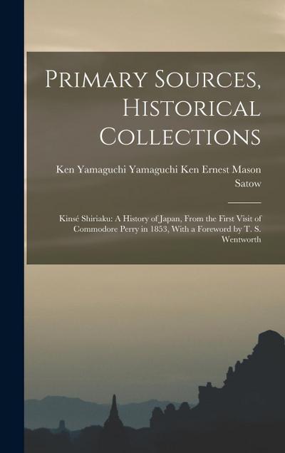 Primary Sources, Historical Collections: Kinsé Shiriaku: A History of Japan, From the First Visit of Commodore Perry in 1853, With a Foreword by T. S.