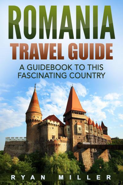 Romania Travel Guide: A Guidebook to this Fascinating Country