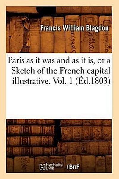 Paris as It Was and as It Is, or a Sketch of the French Capital Illustrative. Vol. 1 (Éd.1803)