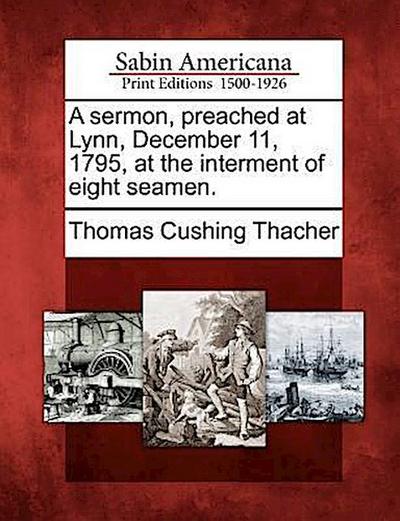 A Sermon, Preached at Lynn, December 11, 1795, at the Interment of Eight Seamen.