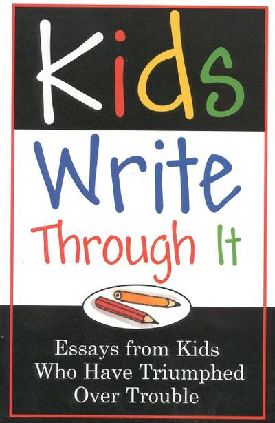 Kids Write Through It: Essays from Kids Who’ve Triumphed Over Trouble
