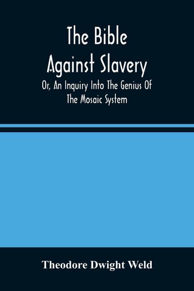 The Bible Against Slavery, Or, An Inquiry Into The Genius Of The Mosaic System, And The Teachings Of The Old Testament On The Subject Of Human Rights