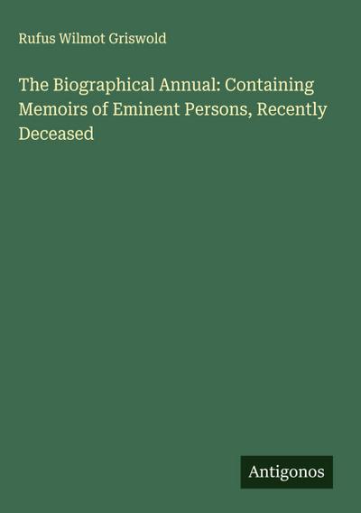 The Biographical Annual: Containing Memoirs of Eminent Persons, Recently Deceased