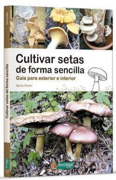 Cultivar setas de forma sencilla : guía para exterior e interior