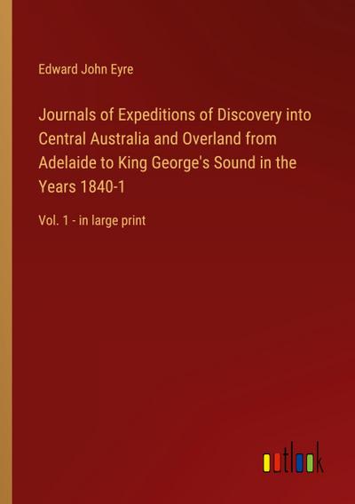 Journals of Expeditions of Discovery into Central Australia and Overland from Adelaide to King George’s Sound in the Years 1840-1