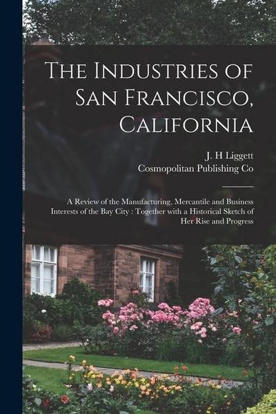 The Industries of San Francisco, California: a Review of the Manufacturing, Mercantile and Business Interests of the Bay City: Together With a Histori